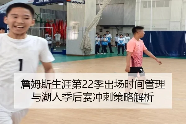 詹姆斯生涯第22季出场时间管理与湖人季后赛冲刺策略解析