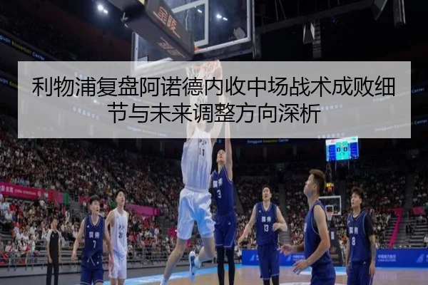 利物浦复盘阿诺德内收中场战术成败细节与未来调整方向深析