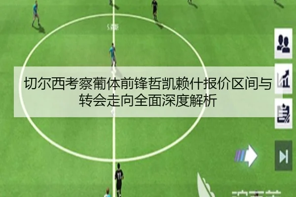 切尔西考察葡体前锋哲凯赖什报价区间与转会走向全面深度解析