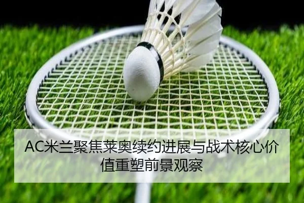 AC米兰聚焦莱奥续约进展与战术核心价值重塑前景观察