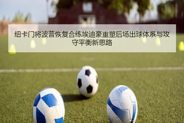 纽卡门将波普恢复合练埃迪豪重塑后场出球体系与攻守平衡新思路