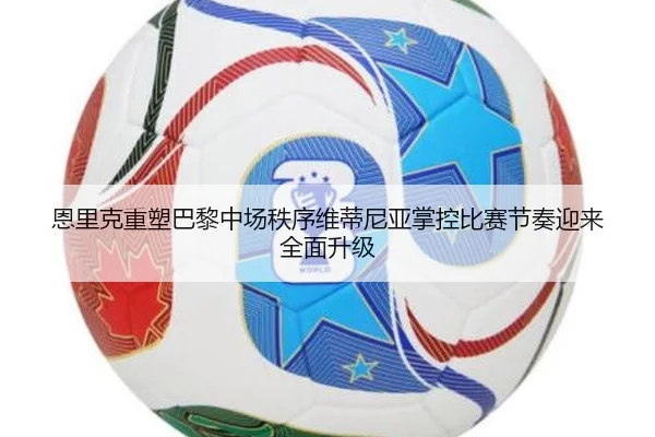 恩里克重塑巴黎中场秩序维蒂尼亚掌控比赛节奏迎来全面升级