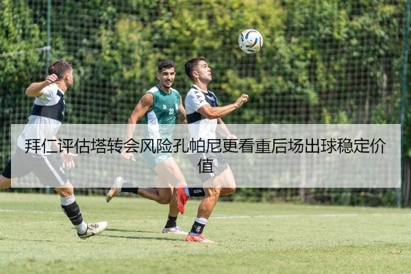 拜仁评估塔转会风险孔帕尼更看重后场出球稳定价值